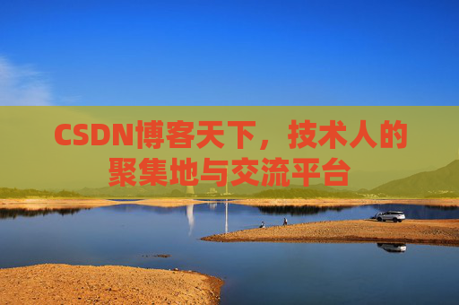 CSDN博客天下,技术人的聚集地与交流平台