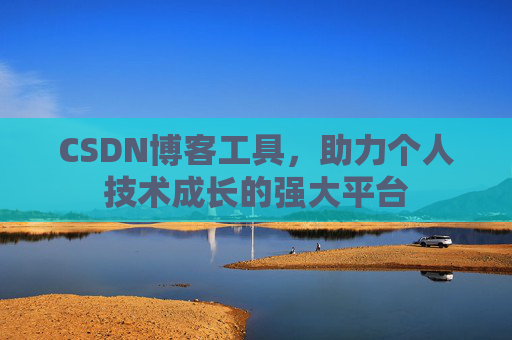 CSDN博客工具,助力个人技术成长的强大平台 CSDN博客工具,助力个人技术成长的强大平台